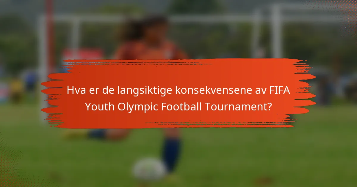 Hva er de langsiktige konsekvensene av FIFA Youth Olympic Football Tournament?