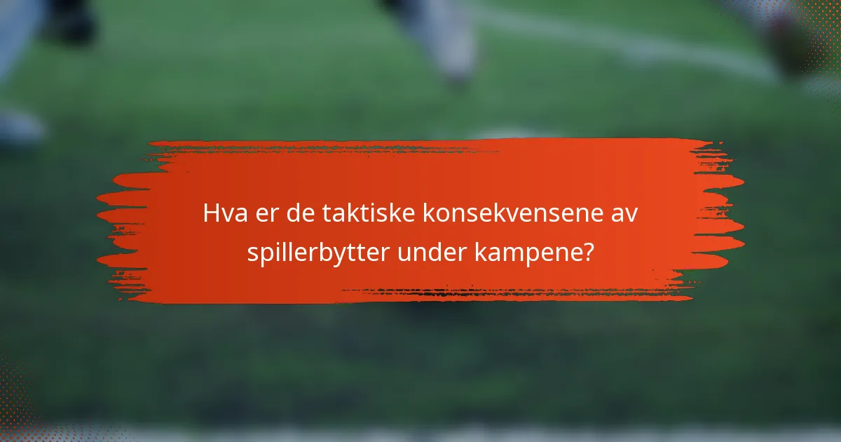 Hva er de taktiske konsekvensene av spillerbytter under kampene?