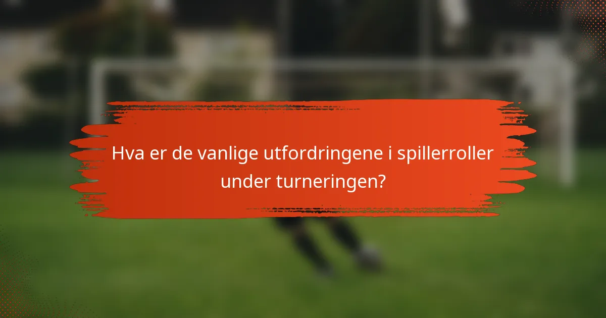 Hva er de vanlige utfordringene i spillerroller under turneringen?