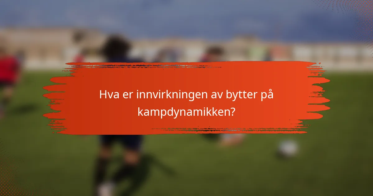 Hva er innvirkningen av bytter på kampdynamikken?