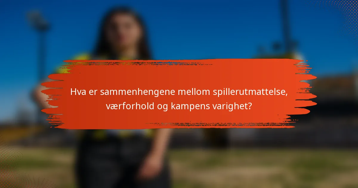 Hva er sammenhengene mellom spillerutmattelse, værforhold og kampens varighet?