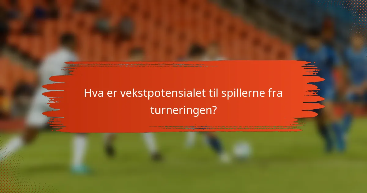 Hva er vekstpotensialet til spillerne fra turneringen?