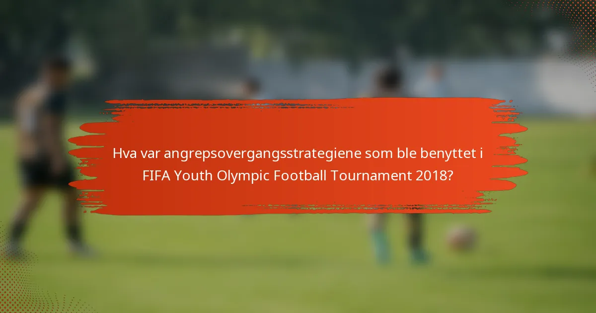 Hva var angrepsovergangsstrategiene som ble benyttet i FIFA Youth Olympic Football Tournament 2018?