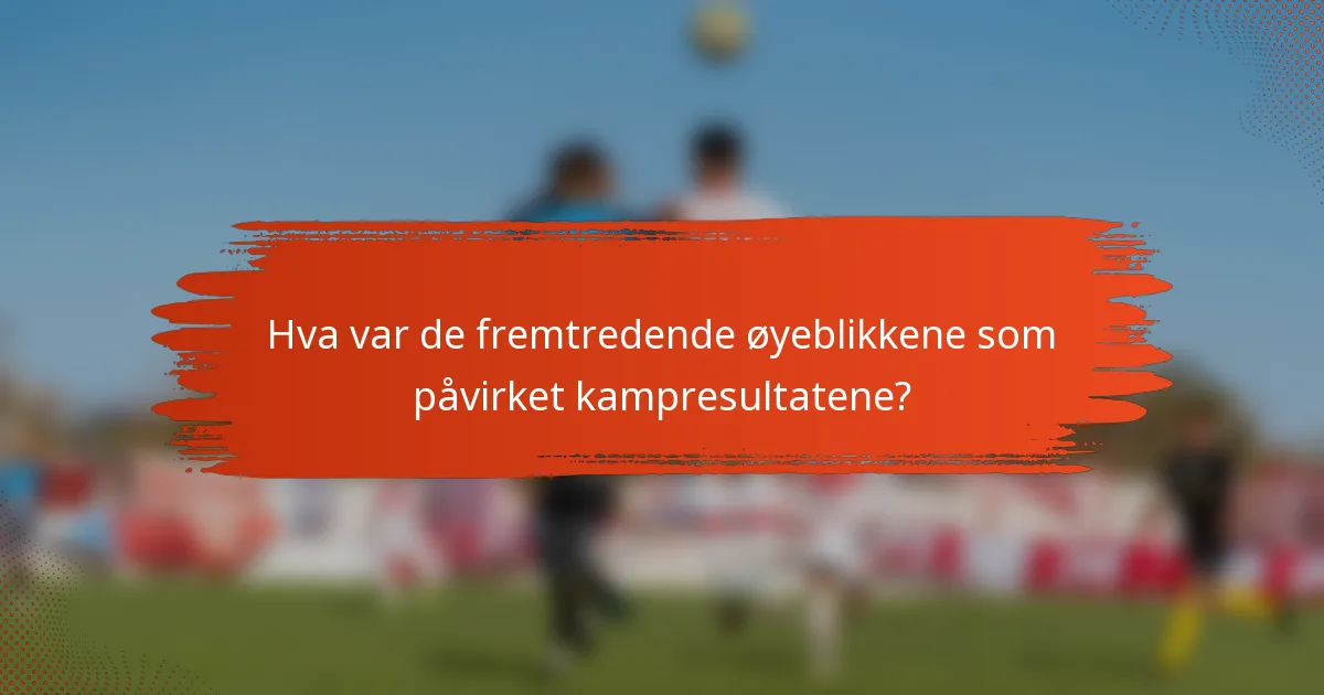 Hva var de fremtredende øyeblikkene som påvirket kampresultatene?