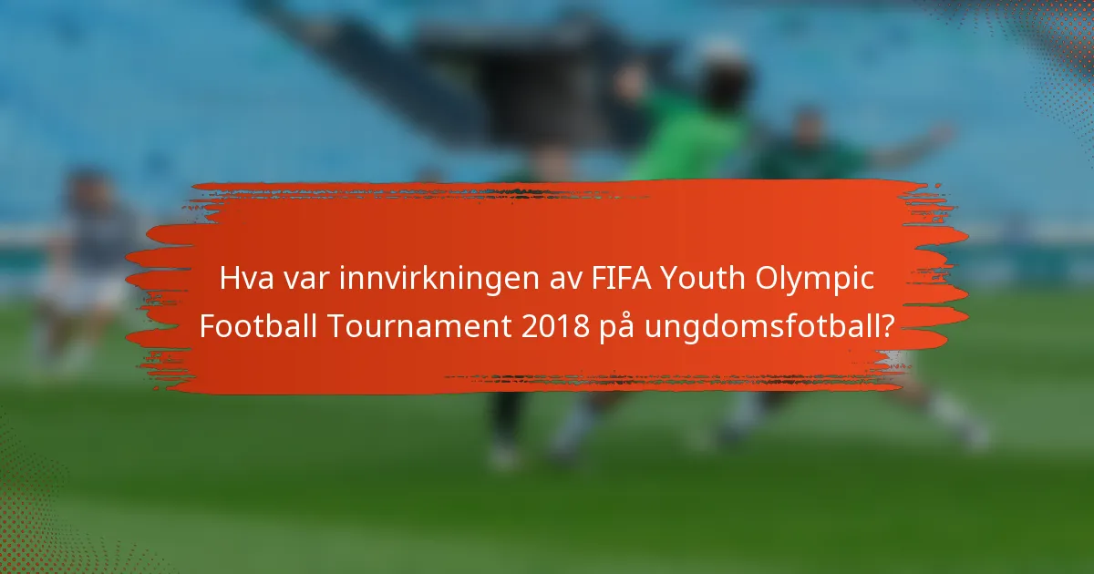 Hva var innvirkningen av FIFA Youth Olympic Football Tournament 2018 på ungdomsfotball?