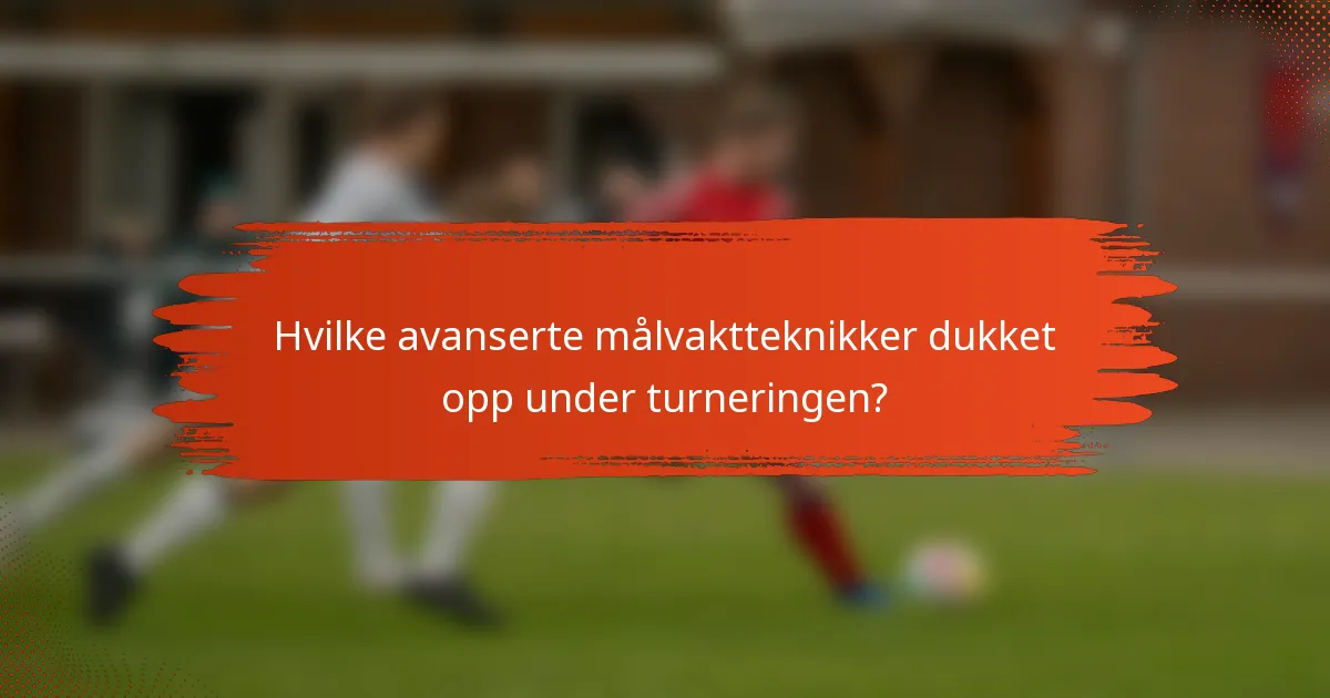 Hvilke avanserte målvaktteknikker dukket opp under turneringen?