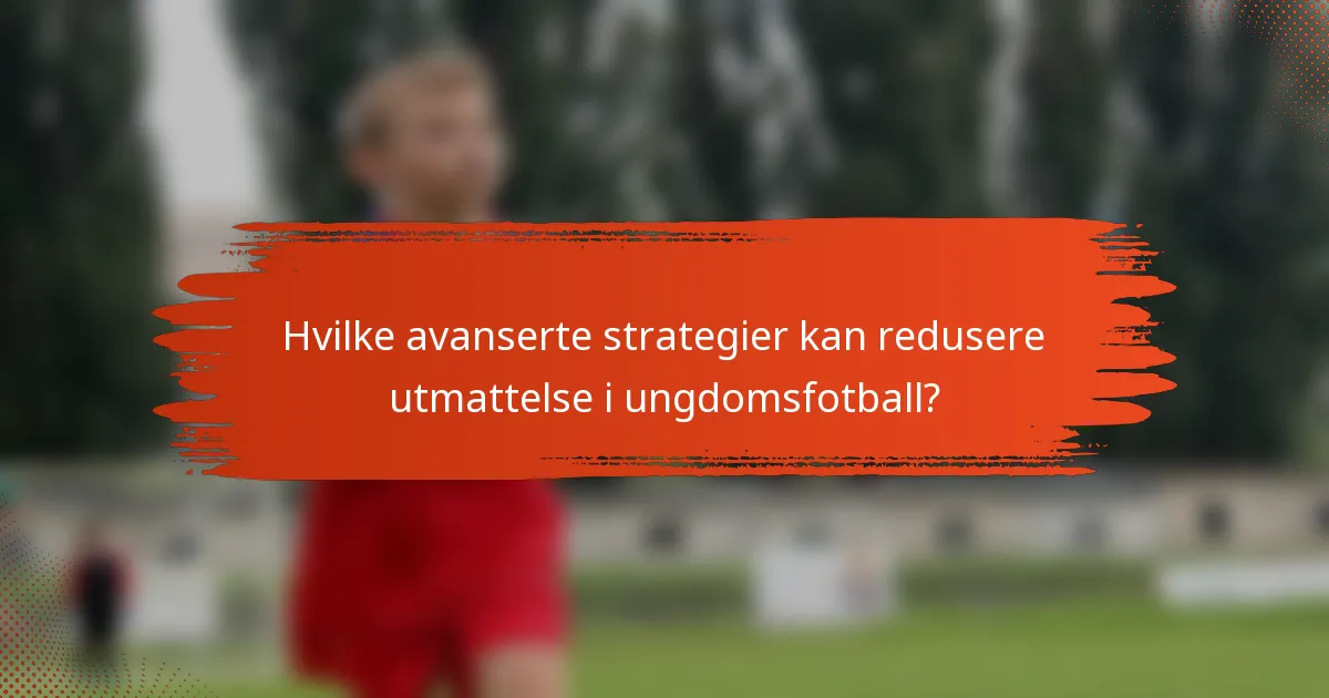 Hvilke avanserte strategier kan redusere utmattelse i ungdomsfotball?