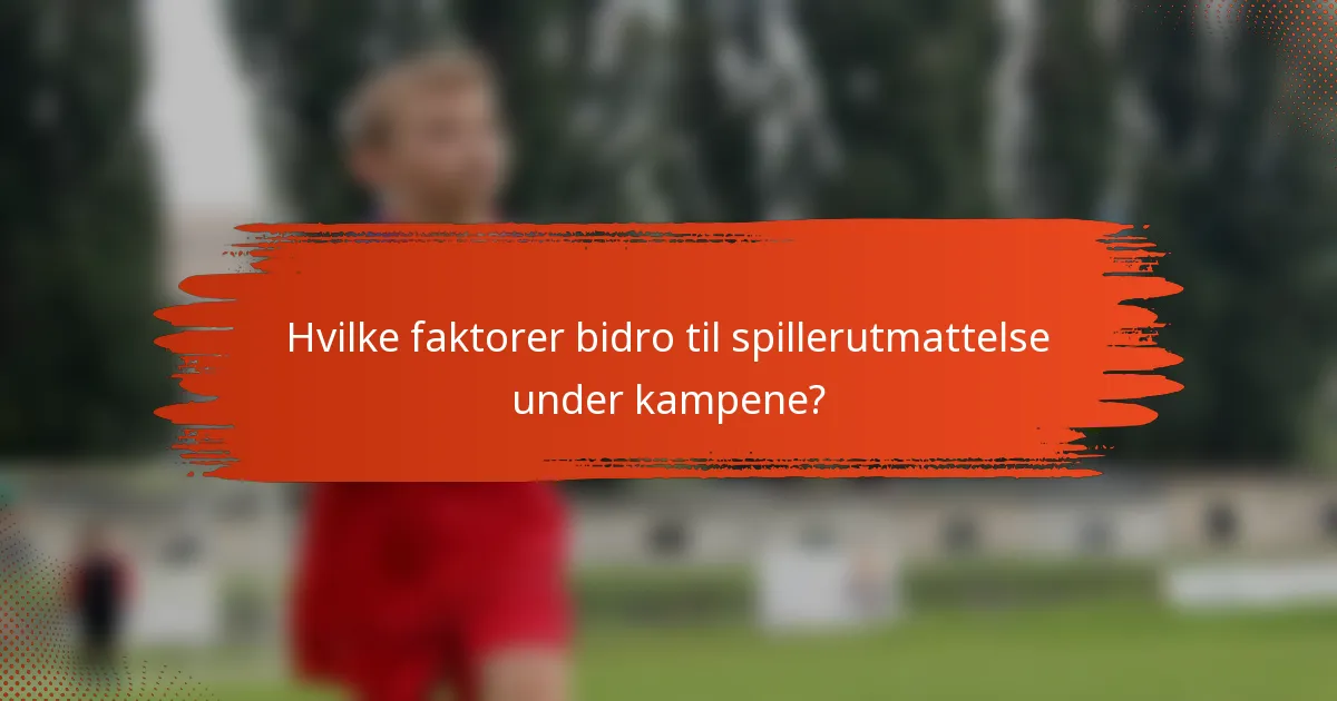 Hvilke faktorer bidro til spillerutmattelse under kampene?