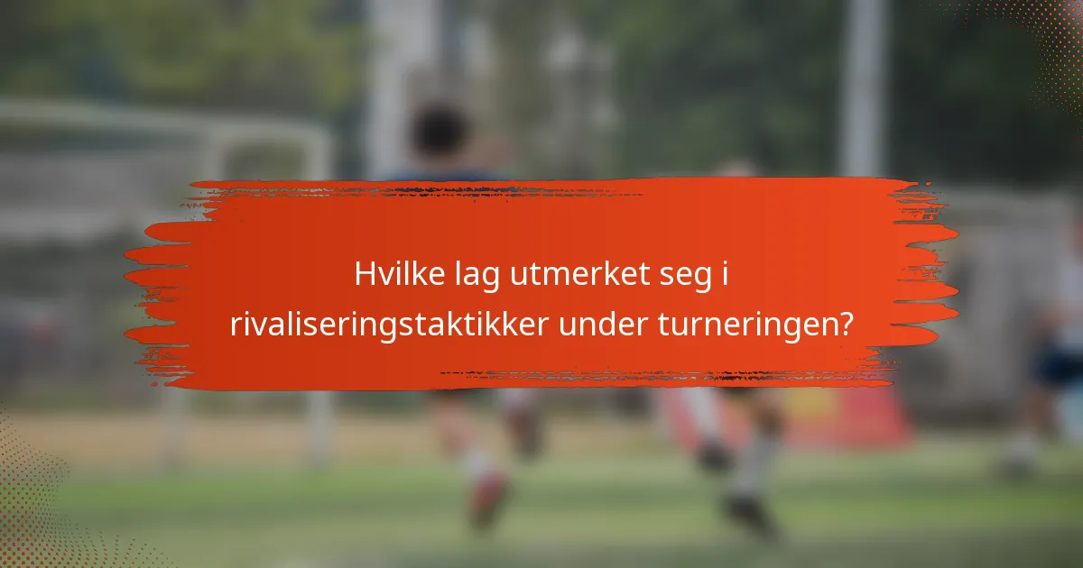 Hvilke lag utmerket seg i rivaliseringstaktikker under turneringen?
