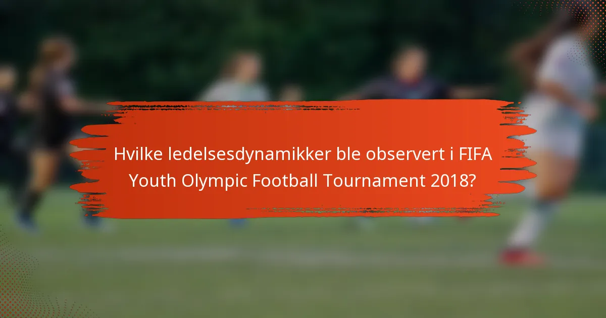 Hvilke ledelsesdynamikker ble observert i FIFA Youth Olympic Football Tournament 2018?