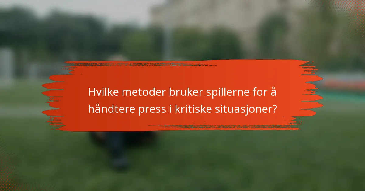 Hvilke metoder bruker spillerne for å håndtere press i kritiske situasjoner?