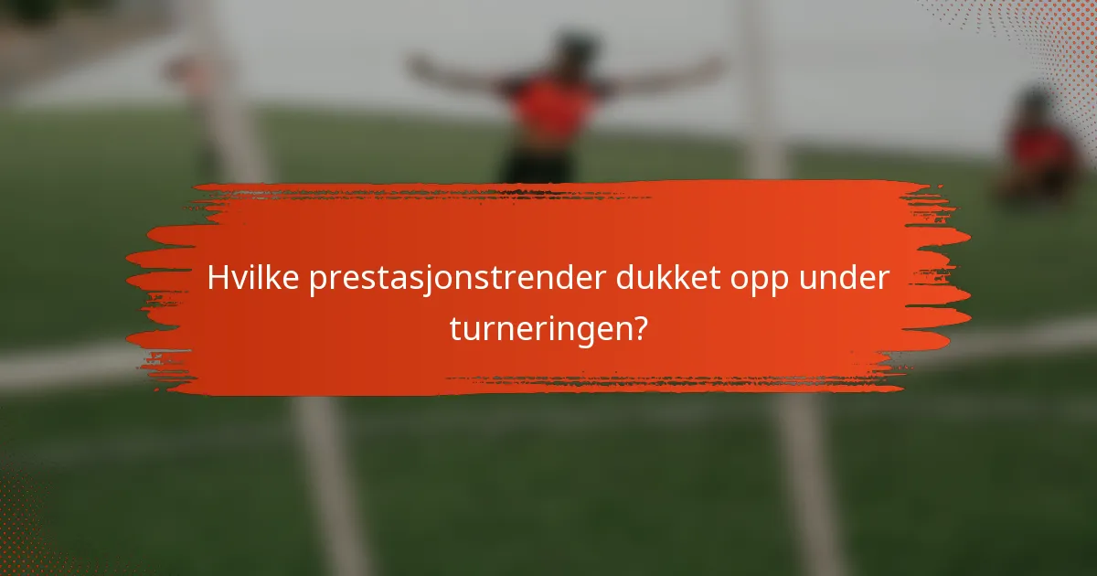 Hvilke prestasjonstrender dukket opp under turneringen?
