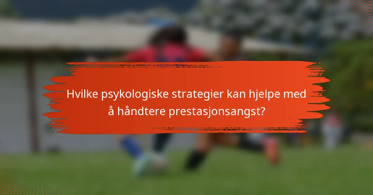 Hvilke psykologiske strategier kan hjelpe med å håndtere prestasjonsangst?