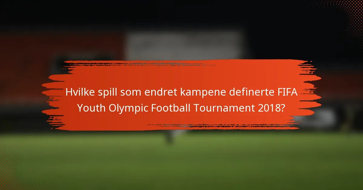 Hvilke spill som endret kampene definerte FIFA Youth Olympic Football Tournament 2018?