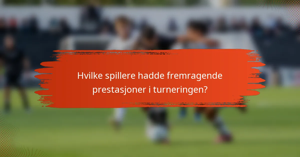Hvilke spillere hadde fremragende prestasjoner i turneringen?