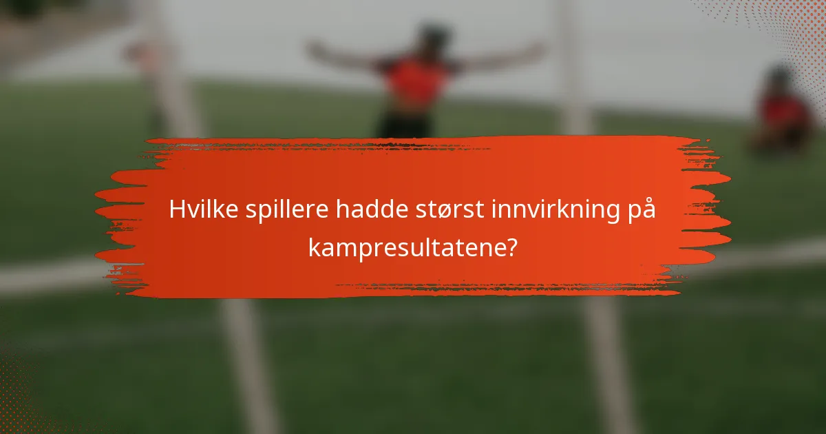 Hvilke spillere hadde størst innvirkning på kampresultatene?