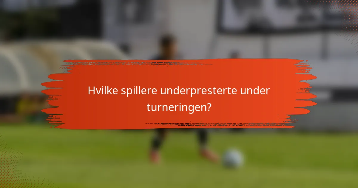Hvilke spillere underpresterte under turneringen?