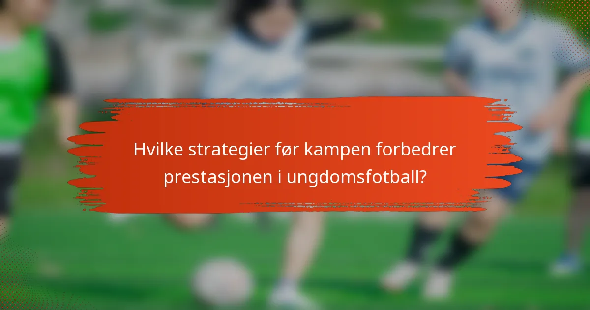 Hvilke strategier før kampen forbedrer prestasjonen i ungdomsfotball?