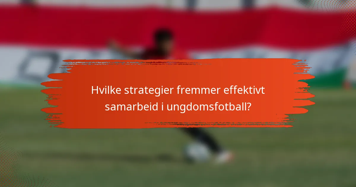 Hvilke strategier fremmer effektivt samarbeid i ungdomsfotball?