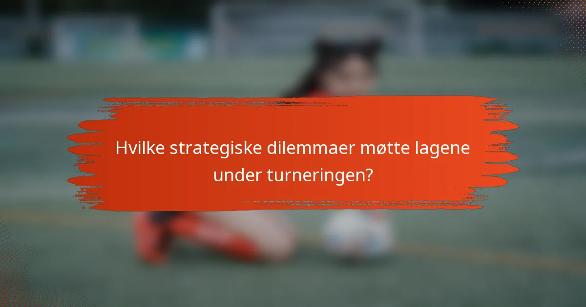 Hvilke strategiske dilemmaer møtte lagene under turneringen?