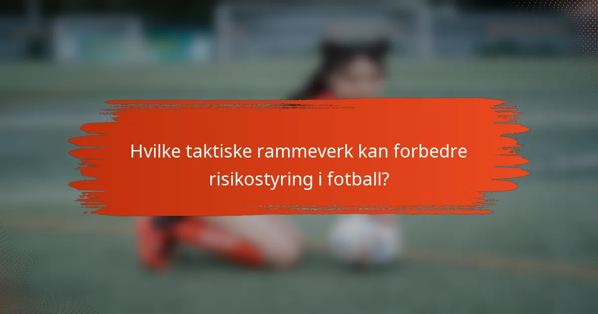 Hvilke taktiske rammeverk kan forbedre risikostyring i fotball?