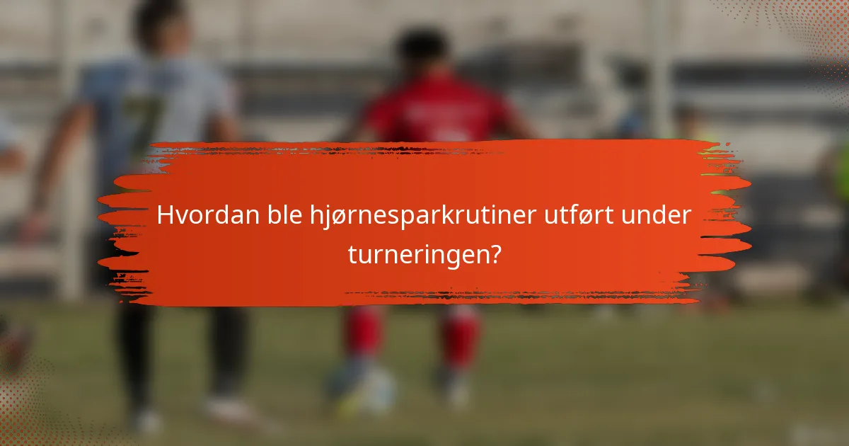 Hvordan ble hjørnesparkrutiner utført under turneringen?