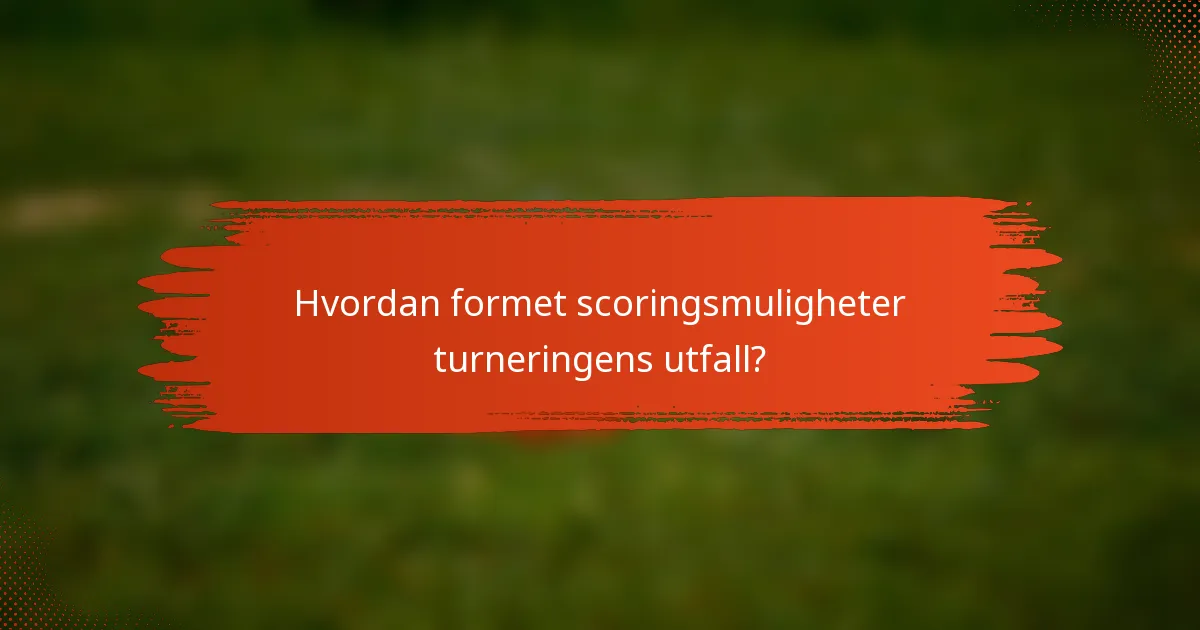 Hvordan formet scoringsmuligheter turneringens utfall?