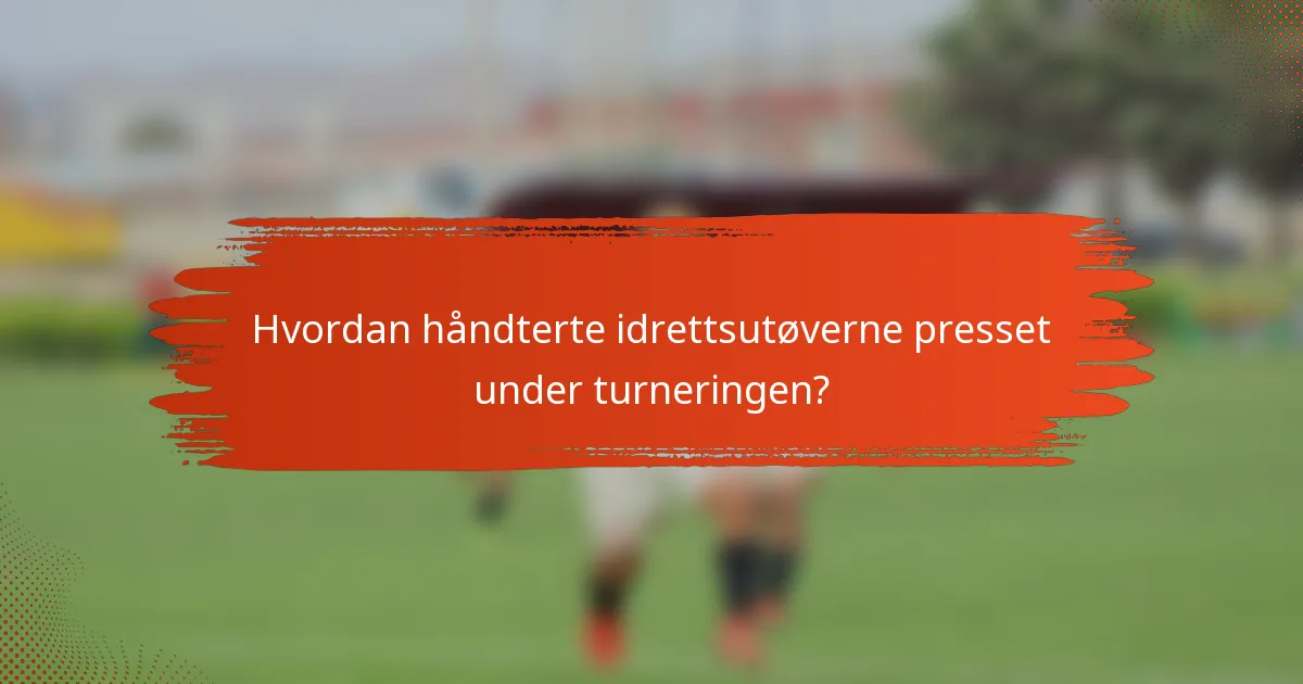 Hvordan håndterte idrettsutøverne presset under turneringen?