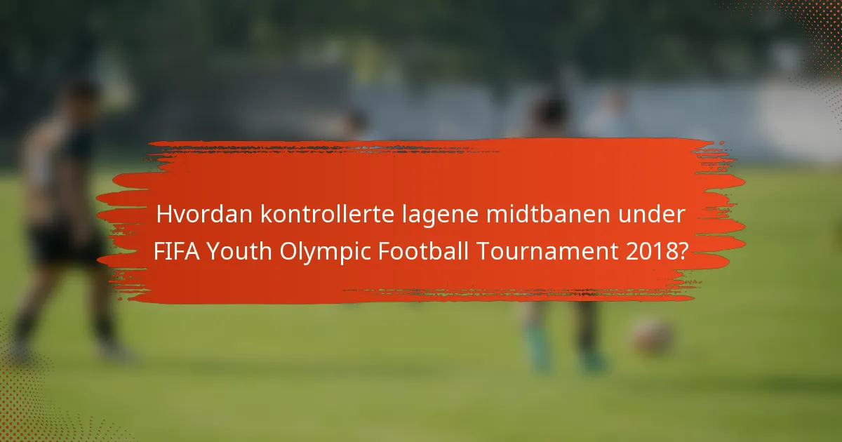Hvordan kontrollerte lagene midtbanen under FIFA Youth Olympic Football Tournament 2018?