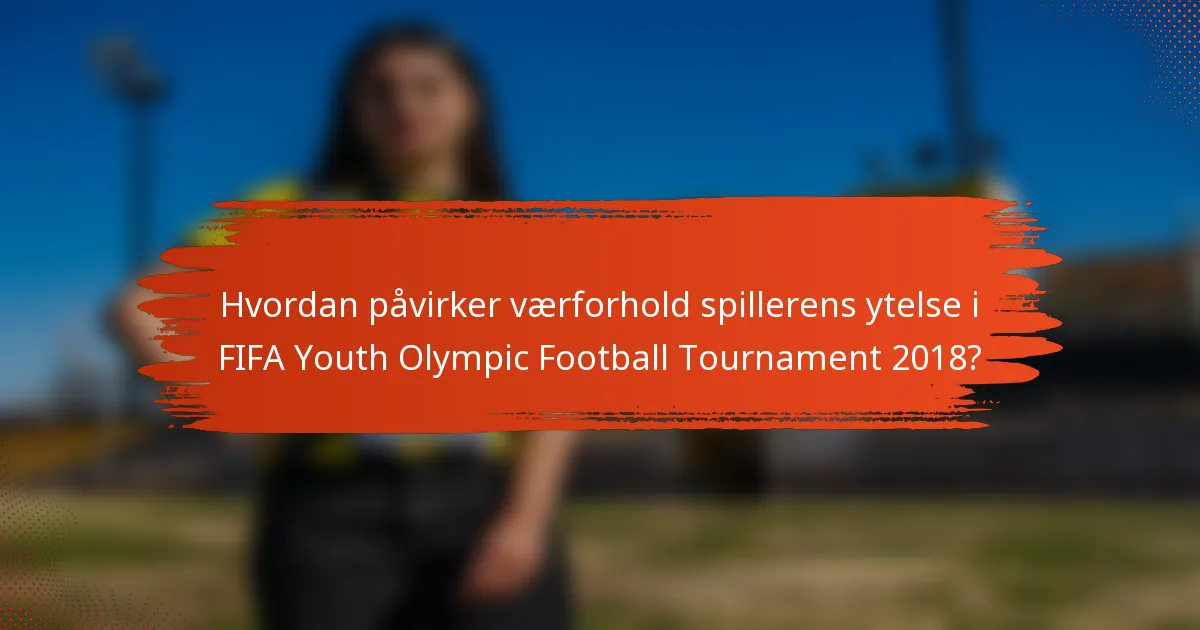 Hvordan påvirker værforhold spillerens ytelse i FIFA Youth Olympic Football Tournament 2018?