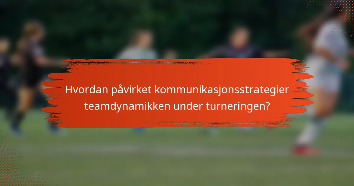 Hvordan påvirket kommunikasjonsstrategier teamdynamikken under turneringen?