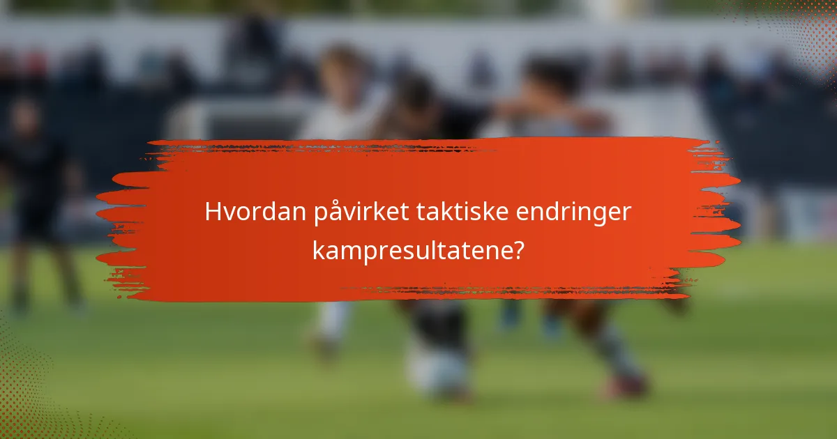 Hvordan påvirket taktiske endringer kampresultatene?