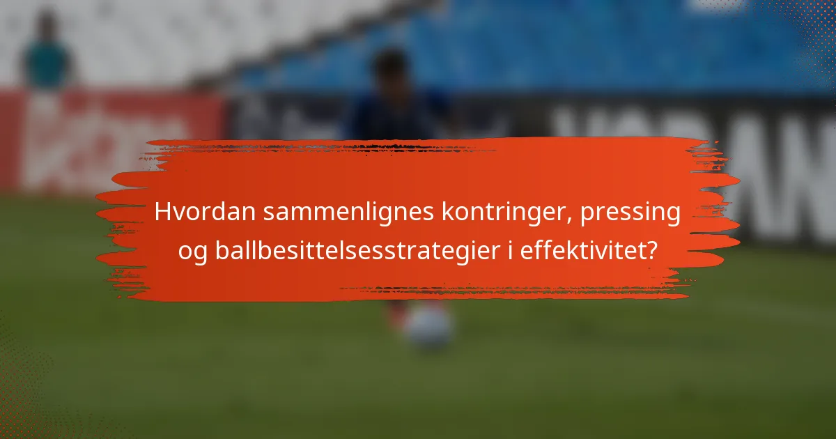 Hvordan sammenlignes kontringer, pressing og ballbesittelsesstrategier i effektivitet?