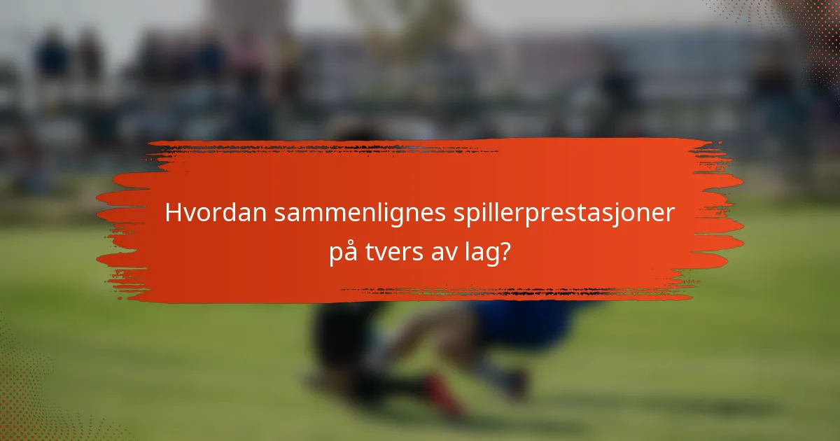 Hvordan sammenlignes spillerprestasjoner på tvers av lag?