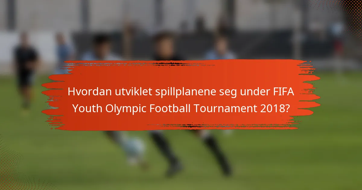 Hvordan utviklet spillplanene seg under FIFA Youth Olympic Football Tournament 2018?