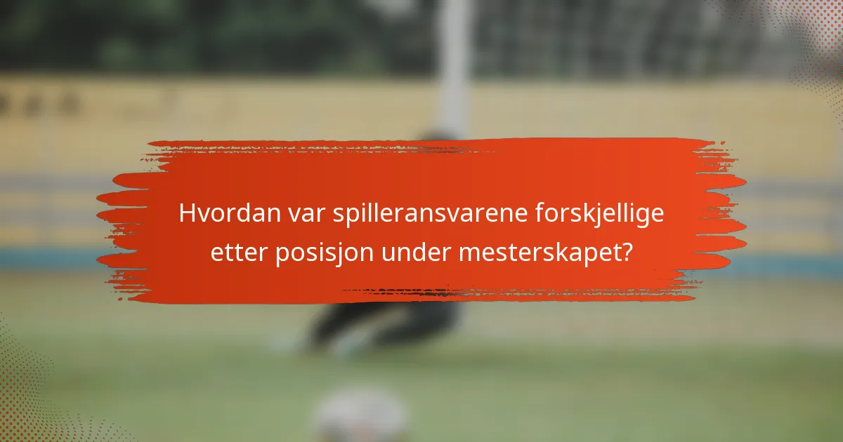 Hvordan var spilleransvarene forskjellige etter posisjon under mesterskapet?