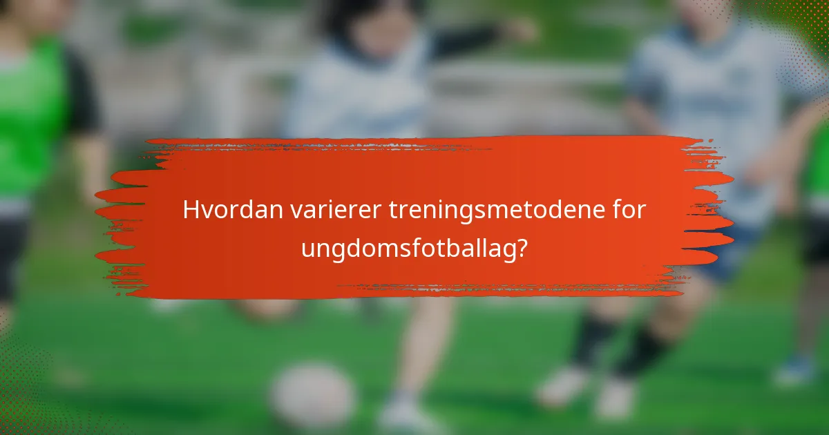 Hvordan varierer treningsmetodene for ungdomsfotballag?